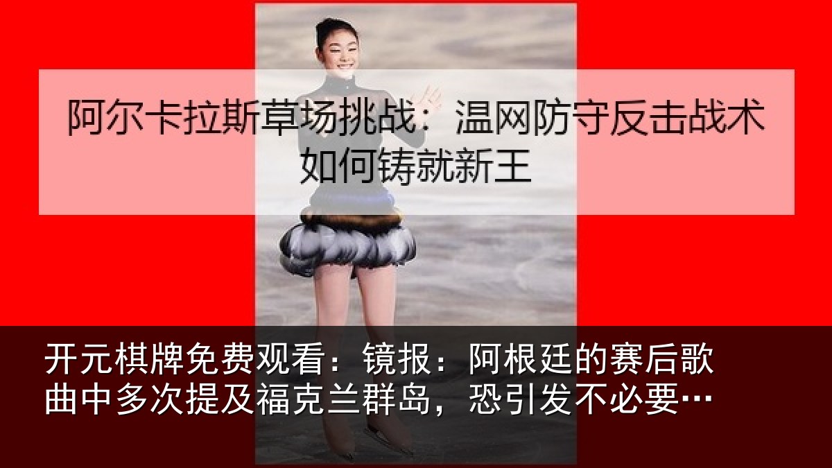 开元棋牌免费观看:镜报:阿根廷的赛后歌曲中多次提及福克兰群岛,恐引发不必要争议
