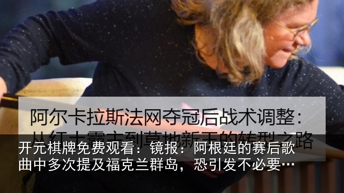 开元棋牌免费观看:镜报:阿根廷的赛后歌曲中多次提及福克兰群岛,恐引发不必要争议