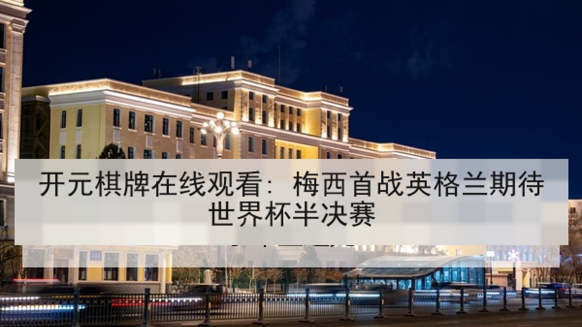 开元棋牌在线观看: 梅西首战英格兰期待世界杯半决赛