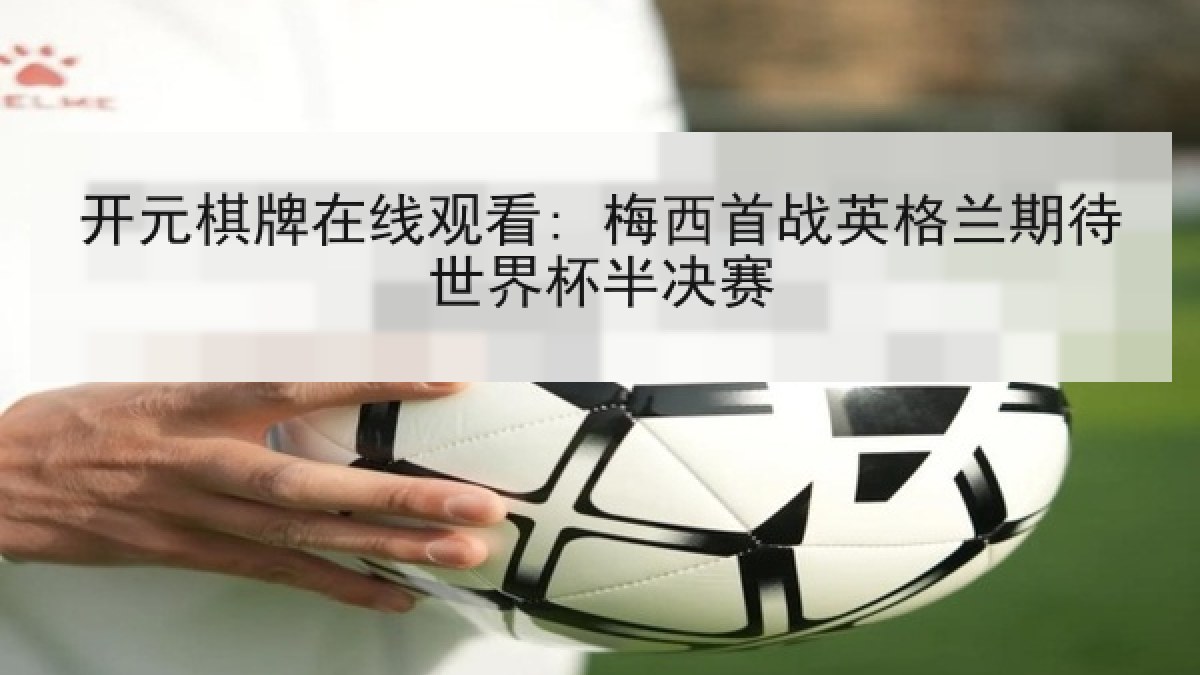 开元棋牌在线观看: 梅西首战英格兰期待世界杯半决赛