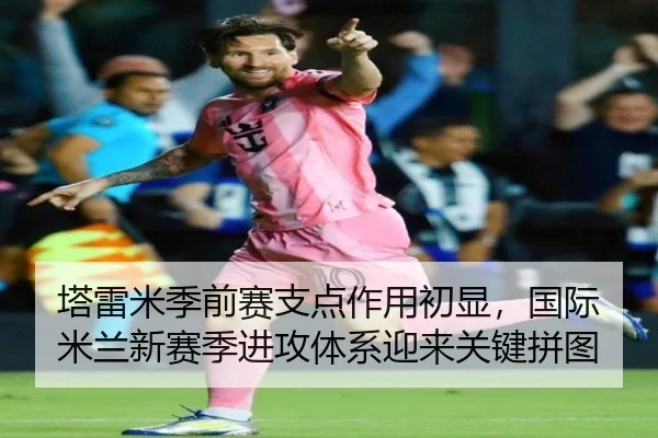 塔雷米季前赛支点作用初显，国际米兰新赛季进攻体系迎来关键拼图