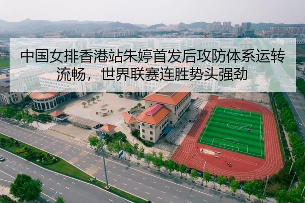中国女排香港站朱婷首发后攻防体系运转流畅，世界联赛连胜势头强劲