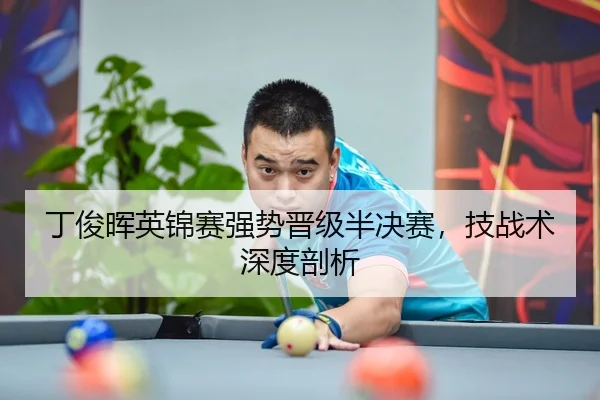 丁俊晖英锦赛强势晋级半决赛，技战术深度剖析