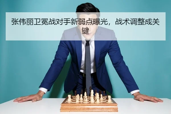 张伟丽卫冕战对手新弱点曝光，战术调整成关键