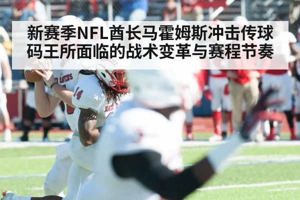 新赛季NFL酋长马霍姆斯冲击传球码王所面临的战术变革与赛程节奏