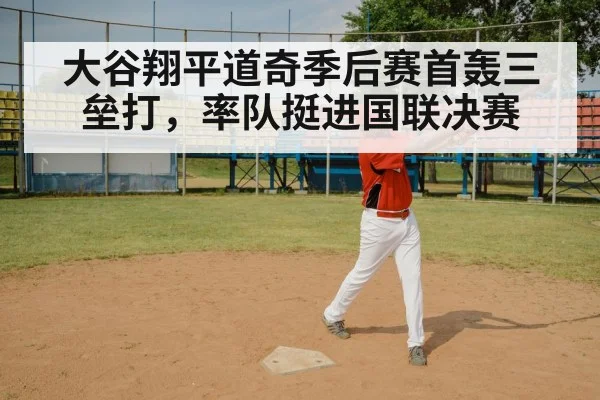 大谷翔平道奇季后赛首轰三垒打,率队挺进国联决赛