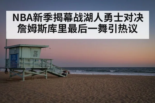 NBA新季揭幕战湖人勇士对决詹姆斯库里最后一舞引热议