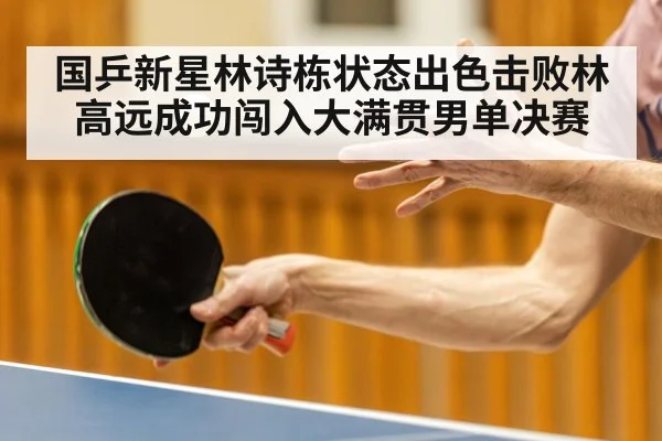 国乒新星林诗栋状态出色击败林高远成功闯入大满贯男单决赛