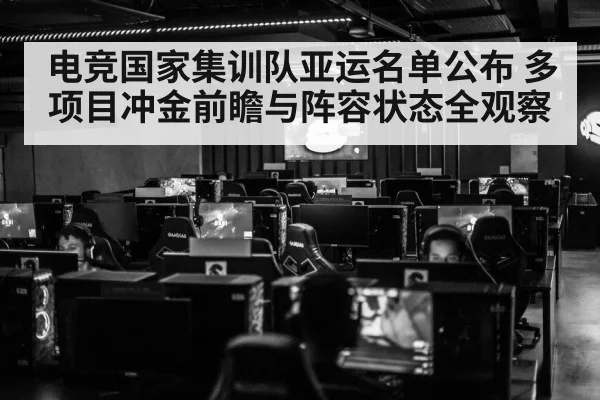 电竞国家集训队亚运名单公布 多项目冲金前瞻与阵容状态全观察