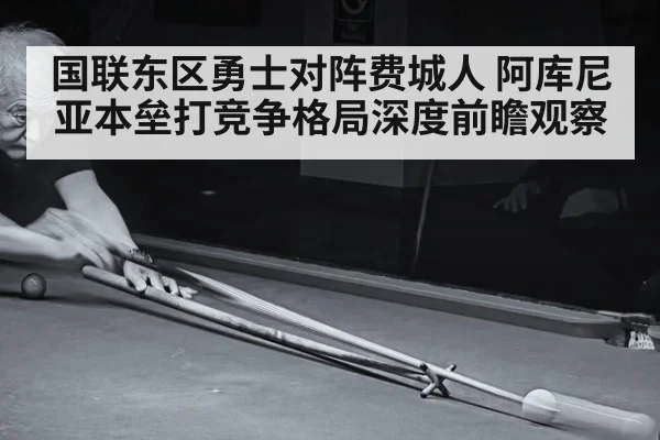 国联东区勇士对阵费城人 阿库尼亚本垒打竞争格局深度前瞻观察