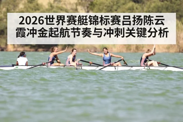 2026世界赛艇锦标赛吕扬陈云霞冲金起航节奏与冲刺关键分析